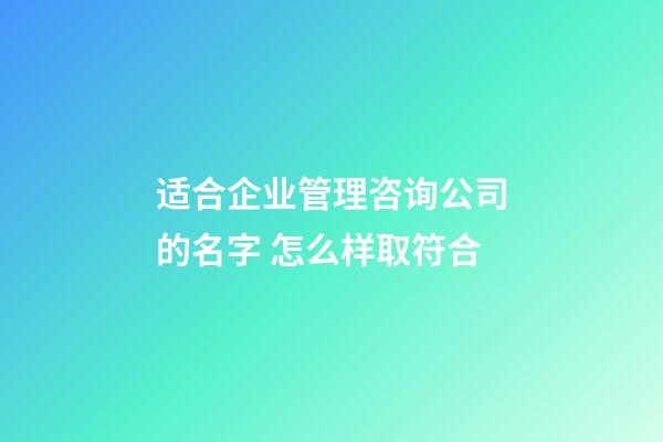 适合企业管理咨询公司的名字 怎么样取符合-第1张-公司起名-玄机派